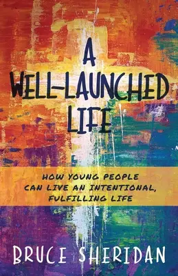 Ein gut geführtes Leben: Wie junge Menschen ein bewusstes, erfülltes Leben führen können - A Well-Launched Life: How Young People Can Live an Intentional, Fulfilling Life