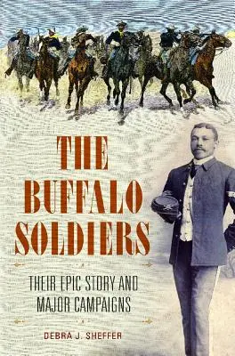 Die Büffelsoldaten: Ihre epische Geschichte und ihre wichtigsten Feldzüge - The Buffalo Soldiers: Their Epic Story and Major Campaigns