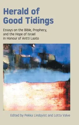 Herold der frohen Botschaft: Aufsätze über die Bibel, Prophetie und die Hoffnung Israels zu Ehren von Antti Laato - Herald of Good Tidings: Essays on the Bible, Prophecy, and the Hope of Israel in Honour of Antti Laato