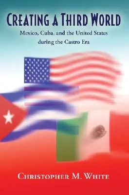Die Schaffung einer Dritten Welt: Mexiko, Kuba und die Vereinigten Staaten während der Castro-Ära - Creating a Third World: Mexico, Cuba, and the United States During the Castro Era