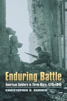 Enduring Battle: Amerikanische Soldaten in drei Kriegen, 1776-1945 - Enduring Battle: American Soldiers in Three Wars, 1776-1945