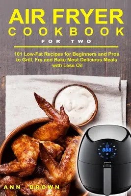 Air Fryer Cookbook for Two: 101 fettarme Rezepte für Anfänger und Profis zum Grillen, Frittieren und Backen von köstlichen Mahlzeiten mit weniger Öl - Air Fryer Cookbook for Two: 101 Low-Fat Recipes for Beginners and Pros to Grill, Fry and Bake Most Delicious Meals with Less Oil