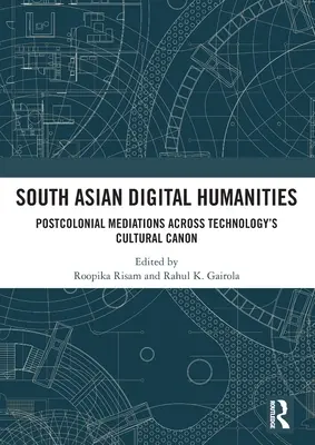 Südasiatische digitale Geisteswissenschaften: Postkoloniale Vermittlungen durch den kulturellen Kanon der Technologie - South Asian Digital Humanities: Postcolonial Mediations Across Technology's Cultural Canon