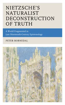 Nietzsches naturalistische Dekonstruktion der Wahrheit: Eine fragmentierte Welt in der Erkenntnistheorie des späten neunzehnten Jahrhunderts - Nietzsche's Naturalist Deconstruction of Truth: A World Fragmented in Late Nineteenth-Century Epistemology