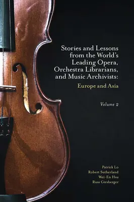 Geschichten und Lektionen von den weltweit führenden Opern- und Orchesterbibliothekaren und Musikarchivaren, Band 2: Europa und Asien - Stories and Lessons from the World's Leading Opera, Orchestra Librarians, and Music Archivists, Volume 2: Europe and Asia