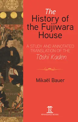 Die Geschichte des Fujiwara-Hauses: Eine Studie und kommentierte Übersetzung des Toshi Kaden - The History of the Fujiwara House: A Study and Annotated Translation of the Toshi Kaden