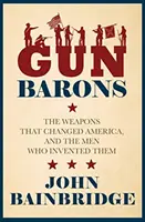 Gun Barons - Die Waffen, die Amerika veränderten, und die Männer, die sie erfunden haben - Gun Barons - The Weapons That Transformed America and the Men Who Invented Them