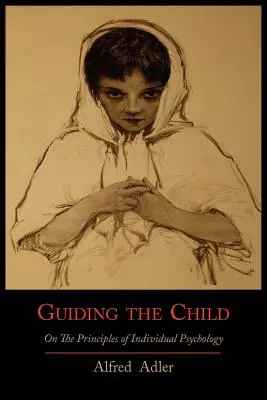 Die Erziehung des Kindes nach den Grundsätzen der Individualpsychologie - Guiding the Child on the Principles of Individual Psychology