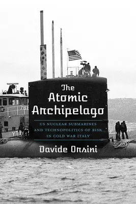 Der Atomare Archipel: US-Atom-U-Boote und Technopolitik des Risikos im Italien des Kalten Krieges - The Atomic Archipelago: Us Nuclear Submarines and Technopolitics of Risk in Cold War Italy