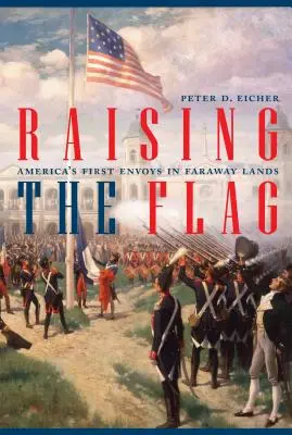 Das Hissen der Flagge: Amerikas erste Abgesandte in fernen Ländern - Raising the Flag: America's First Envoys in Faraway Lands