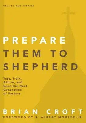 Bereiten Sie sie auf das Hirtenamt vor: Die nächste Generation von Pastoren prüfen, ausbilden, bestärken und aussenden - Prepare Them to Shepherd: Test, Train, Affirm, and Send the Next Generation of Pastors