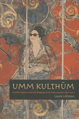 Umm Kulthum: Künstlerisches Wirken und die Formung einer arabischen Legende, 1967-2007 - Umm Kulthum: Artistic Agency and the Shaping of an Arab Legend, 1967-2007