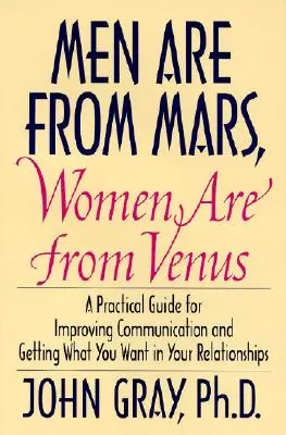 Männer sind vom Mars, Frauen sind von der Venus: Praktischer Leitfaden zur Verbesserung der Kommunikation und um in Ihren Beziehungen zu bekommen, was Sie wollen - Men Are from Mars, Women Are from Venus: Practical Guide for Improving Communication and Getting What You Want in Your Relationships