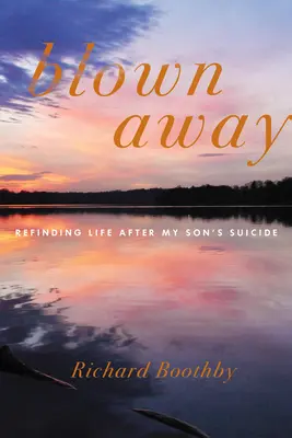 Weggeblasen: Das Leben neu entdecken nach dem Selbstmord meines Sohnes - Blown Away: Refinding Life After My Son's Suicide