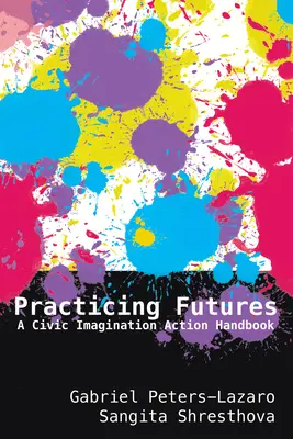 Zukünfte praktizieren: Ein Aktionshandbuch für bürgerliche Vorstellungskraft - Practicing Futures: A Civic Imagination Action Handbook