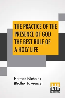 Die Praxis der Gegenwart Gottes Die beste Regel für ein heiliges Leben: Gespräche und Briefe von Nicholas Herman, von Lothringen (Bruder Lawrence). - The Practice Of The Presence Of God The Best Rule Of A Holy Life: Being Conversations And Letters Of Nicholas Herman, Of Lorraine (Brother Lawrence).