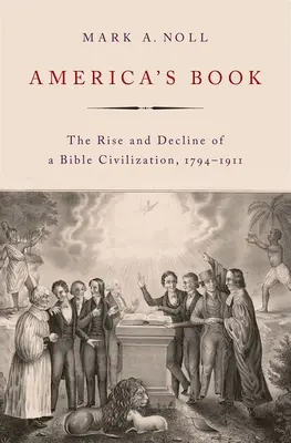 Amerikas Buch: Aufstieg und Niedergang einer biblischen Zivilisation, 1794-1911 - America's Book: The Rise and Decline of a Bible Civilization, 1794-1911