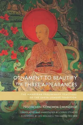 Ornament zur Verschönerung der drei Erscheinungen: Die vorbereitenden Mahayana-Praktiken der Sakya-Lamdr-Tradition - Ornament to Beautify the Three Appearances: The Mahayana Preliminary Practices of the Sakya Lamdr Tradition