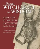 Von der Hexerei zur Weisheit: Eine Geschichte der Geburtshilfe und Gynäkologie auf den britischen Inseln - From Witchcraft to Wisdom: A History of Obstetrics and Gynaecology in the British Isles