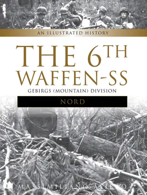 Die 6. Waffen-SS Gebirgs-Division Nord: Eine illustrierte Geschichte - The 6th Waffen-SS Gebirgs (Mountain) Division Nord: An Illustrated History