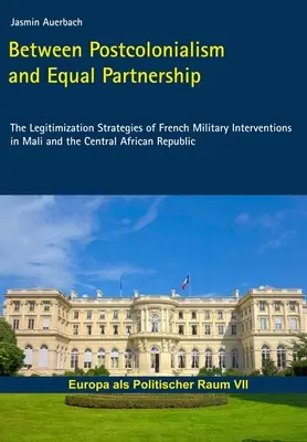 Zwischen Postkolonialismus und gleichberechtigter Partnerschaft - Die Legitimationsstrategien der französischen Militärinterventionen in Mali und der Zentralafrikanischen Republik - Between Postcolonialism and Equal Partnership - The Legitimization Strategies of French Military Interventions in Mali and the Central African Republ