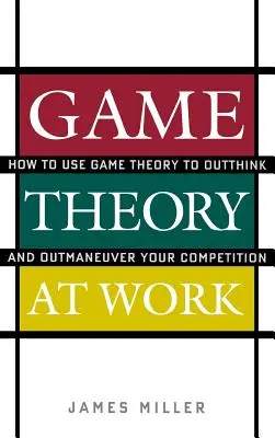 Spieltheorie bei der Arbeit: Wie Sie die Spieltheorie nutzen, um Ihre Konkurrenz zu überlisten und auszumanövrieren - Game Theory at Work: How to Use Game Theory to Outthink and Outmaneuver Your Competition