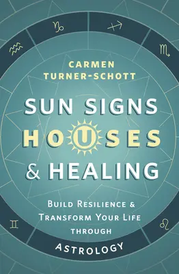 Sonnenzeichen, Häuser und Heilung: Aufbau von Widerstandsfähigkeit und Transformation Ihres Lebens durch Astrologie - Sun Signs, Houses & Healing: Build Resilience and Transform Your Life Through Astrology