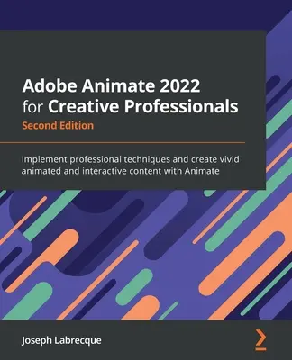 Adobe Animate 2022 für Kreativprofis - Zweite Ausgabe: Setzen Sie professionelle Techniken ein und erstellen Sie lebendige animierte und interaktive Inhalte mit - Adobe Animate 2022 for Creative Professionals - Second Edition: Implement professional techniques and create vivid animated and interactive content wi