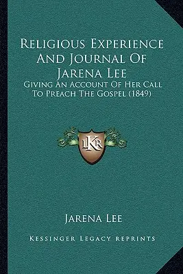 Religiöse Erfahrung und Tagebuch von Jarena Lee: Bericht über ihre Berufung, das Evangelium zu predigen (1849) - Religious Experience And Journal Of Jarena Lee: Giving An Account Of Her Call To Preach The Gospel (1849)