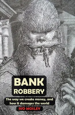 Bankraub: Die Art und Weise, wie wir Geld schaffen, und wie es die Welt schädigt - Bank Robbery: The Way We Create Money, and How It Damages the World