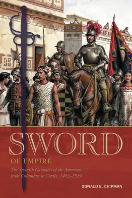 Das Schwert des Imperiums: Die spanische Eroberung Amerikas von Kolumbus bis Corts, 1492-1529 - Sword of Empire: The Spanish Conquest of the Americas from Columbus to Corts, 1492-1529