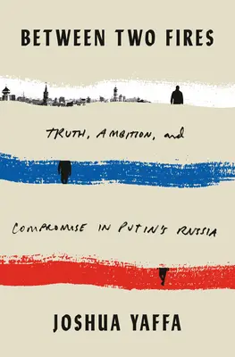 Zwischen zwei Feuern: Wahrheit, Ehrgeiz und Kompromisse in Putins Russland - Between Two Fires: Truth, Ambition, and Compromise in Putin's Russia