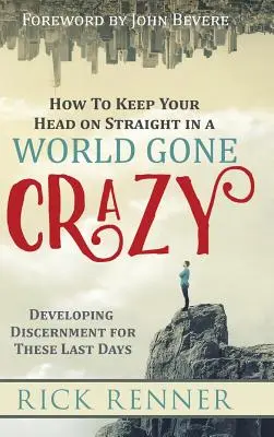 Wie man in einer verrückten Welt einen klaren Kopf bewahrt: Unterscheidungsvermögen für die Endzeit entwickeln - How to Keep Your Head on Straight in a World Gone Crazy: Developing Discernment for the Last Days