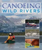 Kanufahren auf wilden Flüssen: Der 30. Jahrestag des Leitfadens für Expeditionskanuwandern in Nordamerika - Canoeing Wild Rivers: The 30th Anniversary Guide to Expedition Canoeing in North America