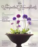 Die unerwartete Zimmerpflanze: 220 außergewöhnliche Pflanzen für jeden Platz im Haus - The Unexpected Houseplant: 220 Extraordinary Choices for Every Spot in Your Home