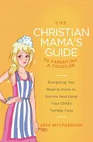 Der Leitfaden der christlichen Mutter für die Erziehung eines Kleinkindes: Alles, was Sie wissen müssen, um die schrecklichen Zwillinge Ihres Kindes zu überleben (und zu lieben) - The Christian Mama's Guide to Parenting a Toddler: Everything You Need to Know to Survive (and Love) Your Child's Terrible Twos