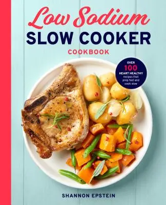Natriumarmes Slow Cooker Kochbuch: Über 100 herzgesunde Rezepte, die schnell zubereitet und langsam gekocht werden - Low Sodium Slow Cooker Cookbook: Over 100 Heart Healthy Recipes That Prep Fast and Cook Slow