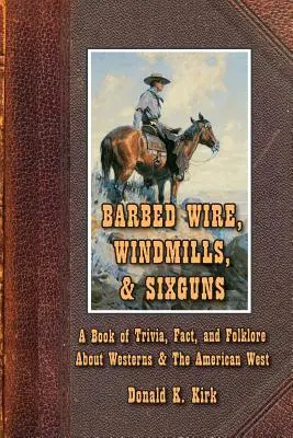 Stacheldraht, Windmühlen und Sixguns: Ein Buch mit Trivialitäten, Fakten und Folklore über Western und den amerikanischen Westen - Barbed Wire, Windmills, & Sixguns: A Book of Trivia, Fact, and Folklore About Westerns & The American West