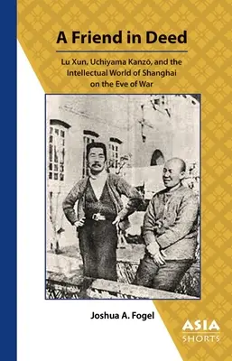 Ein Freund in Taten: Lu Xun, Uchiyama Kanzō und die intellektuelle Welt von Shanghai am Vorabend des Krieges - A Friend in Deed: Lu Xun, Uchiyama Kanzō, and the Intellectual World of Shanghai on the Eve of War