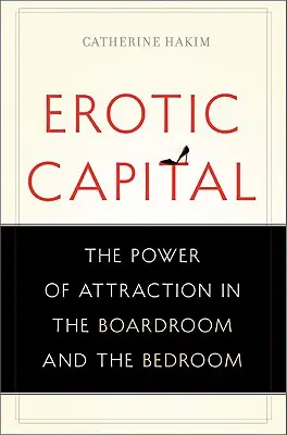 Erotisches Kapital: Die Macht der Anziehungskraft in der Vorstandsetage und im Schlafzimmer - Erotic Capital: The Power of Attraction in the Boardroom and the Bedroom