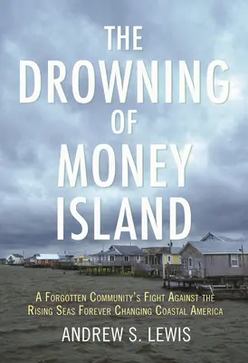 Das Ertrinken von Money Island: Der Kampf einer vergessenen Gemeinde gegen den Anstieg des Meeresspiegels, der die amerikanischen Küstenregionen für immer verändert - The Drowning of Money Island: A Forgotten Community's Fight Against the Rising Seas Forever Changing Coastal America