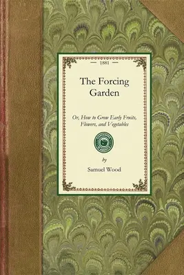 Forcing Garden: Oder: Wie man frühe Früchte, Blumen und Gemüse anbaut, mit Plänen und Kostenvoranschlägen, die die besten und wirtschaftlichsten W - Forcing Garden: Or, How to Grow Early Fruits, Flowers, and Vegetables, with Plans and Estimates Showing the Best and Most Economical W