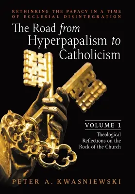 Der Weg vom Hyperpapsttum zum Katholizismus: Überdenken des Papsttums in einer Zeit des kirchlichen Zerfalls: Band 1 (Theologische Überlegungen zum Felsen - The Road from Hyperpapalism to Catholicism: Rethinking the Papacy in a Time of Ecclesial Disintegration: Volume 1 (Theological Reflections on the Rock