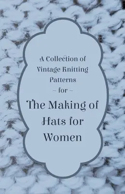 Eine Sammlung von alten Strickmustern für die Herstellung von Frauenhüten - A Collection of Vintage Knitting Patterns for the Making of Hats for Women