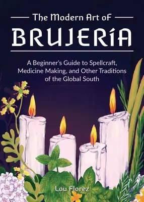 Die moderne Kunst der Brujera: Ein Leitfaden für Anfänger in Zauberei, Medizinherstellung und anderen Traditionen des globalen Südens - The Modern Art of Brujera: A Beginner's Guide to Spellcraft, Medicine Making, and Other Traditions of the Global South