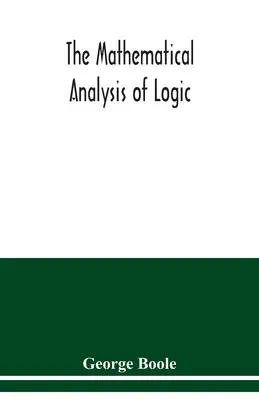 Die mathematische Analyse der Logik: ein Essay zu einem Kalkül der deduktiven Argumentation - The mathematical analysis of logic: being an essay towards a calculus of deductive reasoning