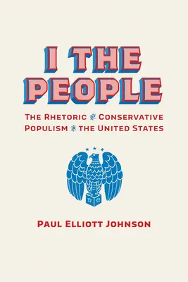 Ich das Volk: Die Rhetorik des konservativen Populismus in den Vereinigten Staaten - I the People: The Rhetoric of Conservative Populism in the United States
