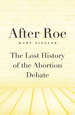 Nach Roe: Die verlorene Geschichte der Abtreibungsdebatte - After Roe: The Lost History of the Abortion Debate