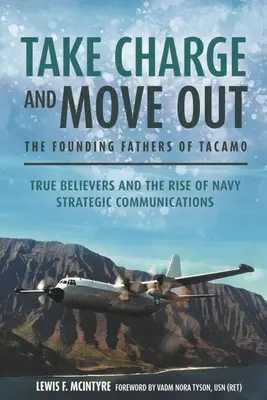 Übernimm die Verantwortung und zieh aus: Die Gründerväter von Tacamo: Wahre Gläubige und der Aufstieg der strategischen Kommunikation der Marine - Take Charge and Move Out: The Founding Fathers of Tacamo: True Believers and the Rise of Navy Strategic Communications