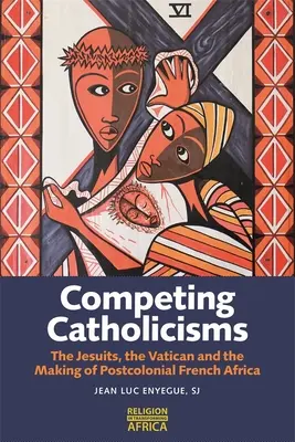 Konkurrierende Katholizismen: Die Jesuiten, der Vatikan und die Entstehung des postkolonialen französischen Afrika - Competing Catholicisms: The Jesuits, the Vatican & the Making of Postcolonial French Africa